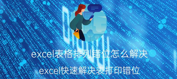 excel表格排列错位怎么解决 excel快速解决表打印错位？